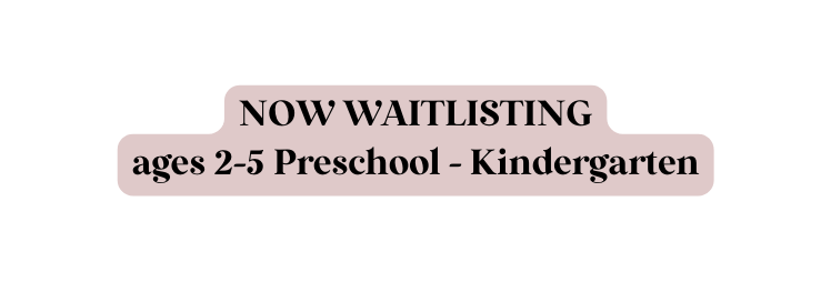 NOW WAITLISTING ages 2 5 Preschool Kindergarten